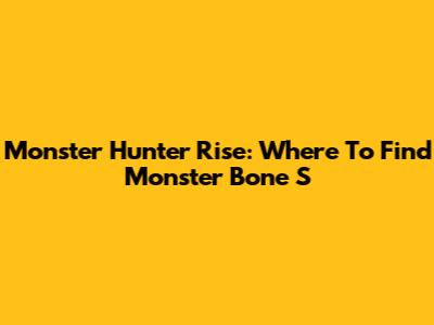 Monster Hunter Rise: Where To Find Monster Bone S