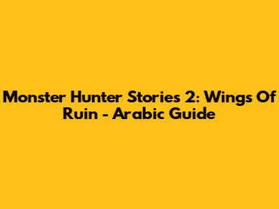 Monster Hunter Stories 2: Wings Of Ruin - Arabic Guide