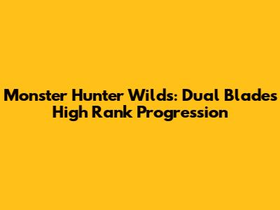 Monster Hunter Wilds: Dual Blades High Rank Progression