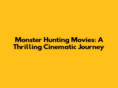 Monster Hunting Movies: A Thrilling Cinematic Journey