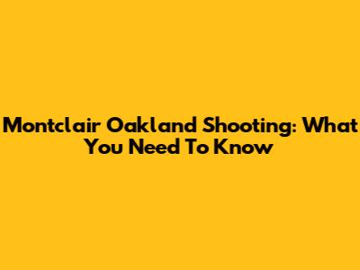 Montclair Oakland Shooting: What You Need To Know