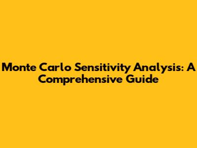 Monte Carlo Sensitivity Analysis: A Comprehensive Guide