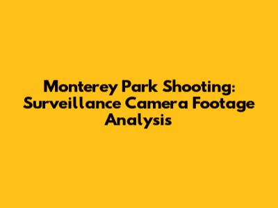 Monterey Park Shooting: Surveillance Camera Footage Analysis