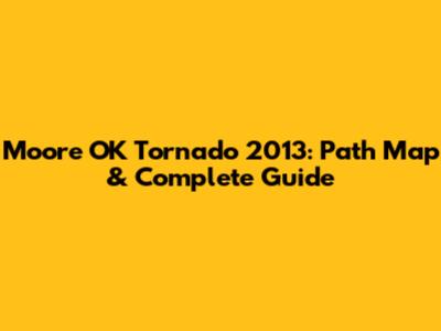 Moore OK Tornado 2013: Path Map & Complete Guide