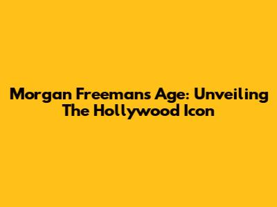 Morgan Freeman's Age: Unveiling The Hollywood Icon