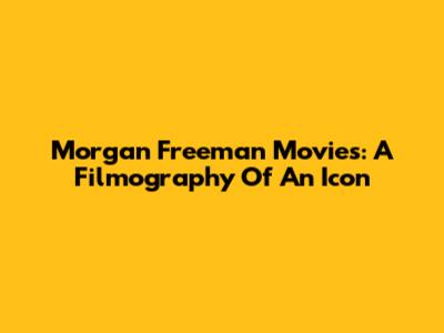 Morgan Freeman Movies: A Filmography Of An Icon