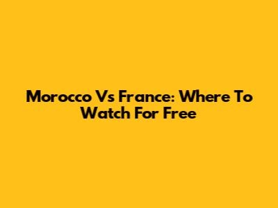 Morocco Vs France: Where To Watch For Free