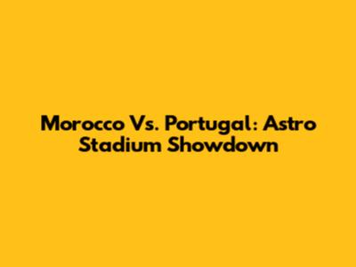 Morocco Vs. Portugal: Astro Stadium Showdown