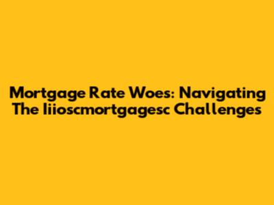 Mortgage Rate Woes: Navigating The Iiioscmortgagesc Challenges