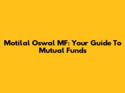Motilal Oswal MF: Your Guide To Mutual Funds