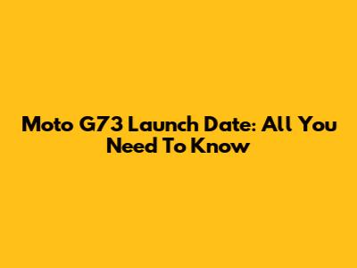 Moto G73 Launch Date: All You Need To Know