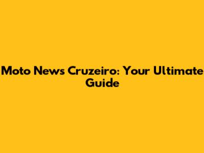 Moto News Cruzeiro: Your Ultimate Guide
