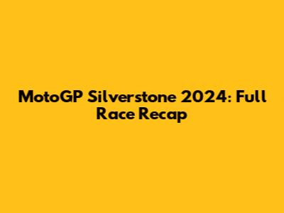 MotoGP Silverstone 2024: Full Race Recap