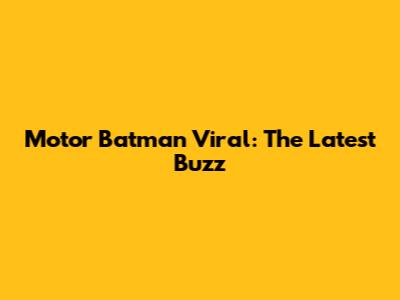 Motor Batman Viral: The Latest Buzz