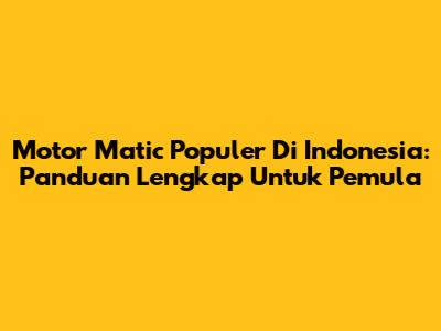 Motor Matic Populer Di Indonesia: Panduan Lengkap Untuk Pemula