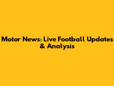 Motor News: Live Football Updates & Analysis