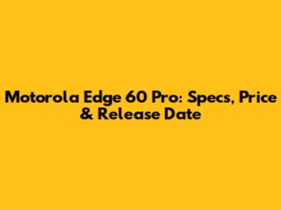 Motorola Edge 60 Pro: Specs, Price & Release Date