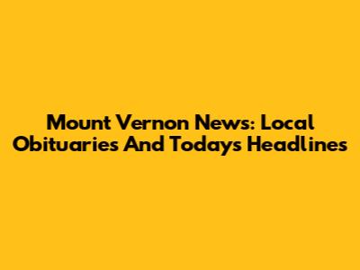 Mount Vernon News: Local Obituaries And Today's Headlines