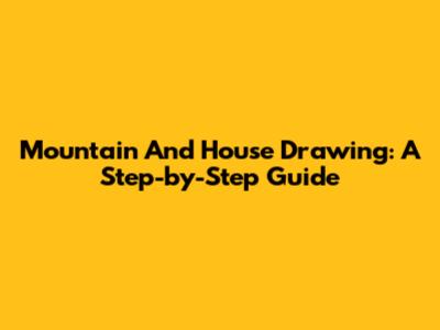 Mountain And House Drawing: A Step-by-Step Guide