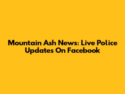 Mountain Ash News: Live Police Updates On Facebook