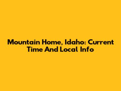 Mountain Home, Idaho: Current Time And Local Info