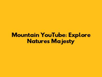 Mountain YouTube: Explore Nature's Majesty