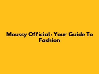 Moussy Official: Your Guide To Fashion