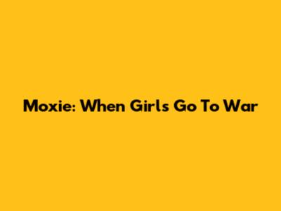 Moxie: When Girls Go To War