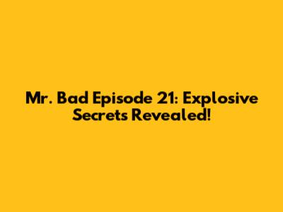 Mr. Bad Episode 21: Explosive Secrets Revealed!