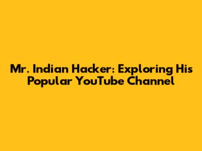 Mr. Indian Hacker: Exploring His Popular YouTube Channel