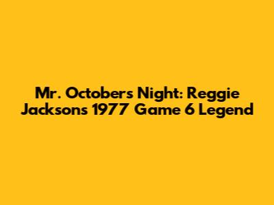 Mr. October's Night: Reggie Jackson's 1977 Game 6 Legend