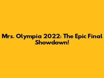 Mrs. Olympia 2022: The Epic Final Showdown!
