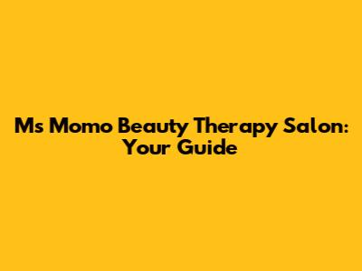 Ms Momo Beauty Therapy Salon: Your Guide