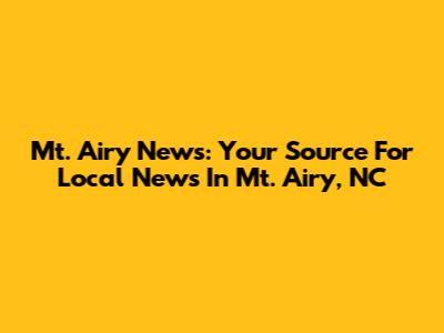 Mt. Airy News: Your Source For Local News In Mt. Airy, NC