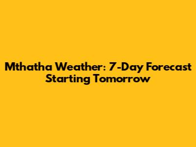 Mthatha Weather: 7-Day Forecast Starting Tomorrow