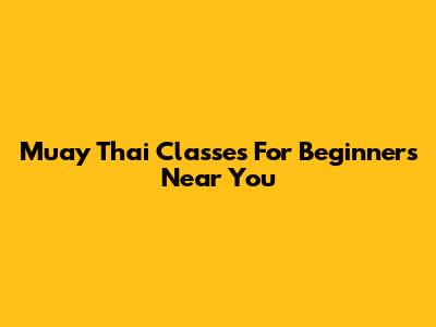 Muay Thai Classes For Beginners Near You