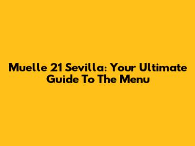 Muelle 21 Sevilla: Your Ultimate Guide To The Menu
