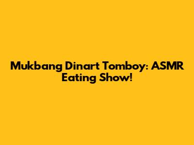 Mukbang Dinart Tomboy: ASMR Eating Show!
