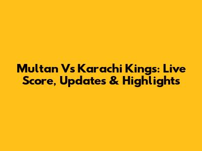 Multan Vs Karachi Kings: Live Score, Updates & Highlights
