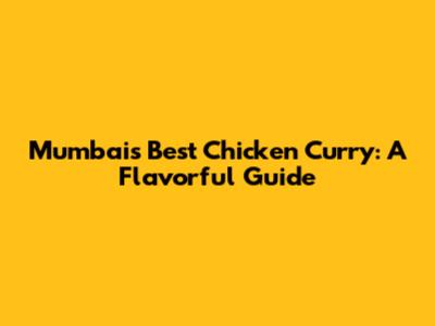 Mumbai's Best Chicken Curry: A Flavorful Guide