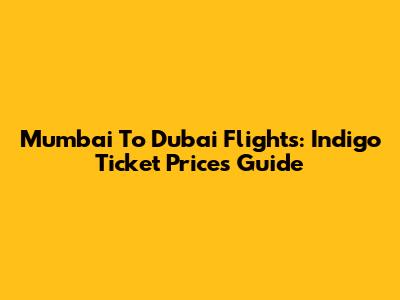 Mumbai To Dubai Flights: Indigo Ticket Prices Guide