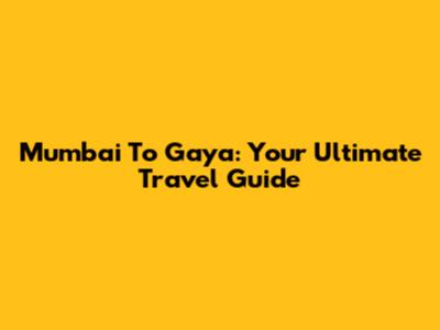 Mumbai To Gaya: Your Ultimate Travel Guide