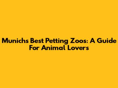 Munich's Best Petting Zoos: A Guide For Animal Lovers
