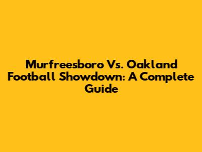 Murfreesboro Vs. Oakland Football Showdown: A Complete Guide