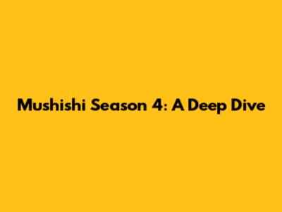 Mushishi Season 4: A Deep Dive