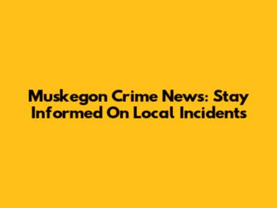 Muskegon Crime News: Stay Informed On Local Incidents