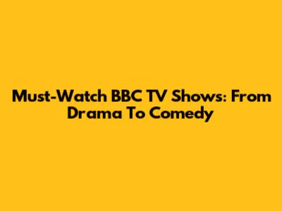 Must-Watch BBC TV Shows: From Drama To Comedy