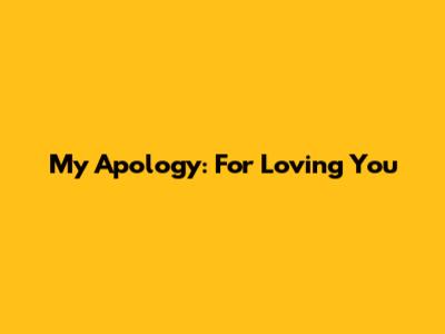 My Apology: For Loving You