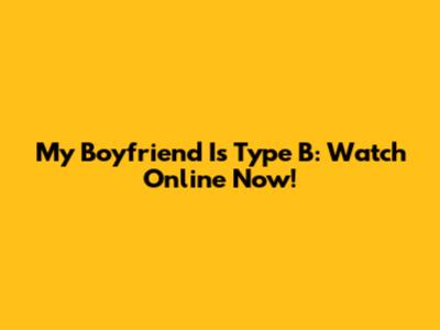 My Boyfriend Is Type B: Watch Online Now!
