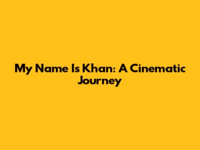 My Name Is Khan: A Cinematic Journey